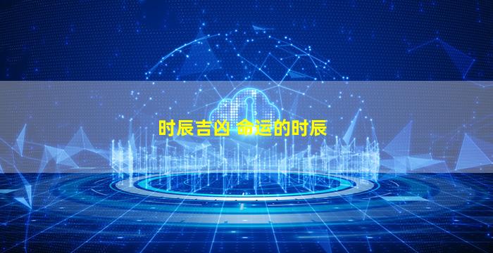 时辰吉凶 命运的时辰